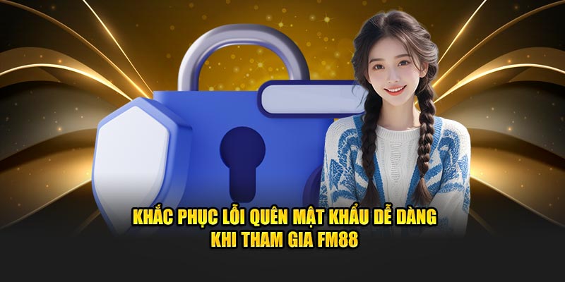 Khắc phục lỗi quên mật khẩu dễ dàng khi tham gia FM88