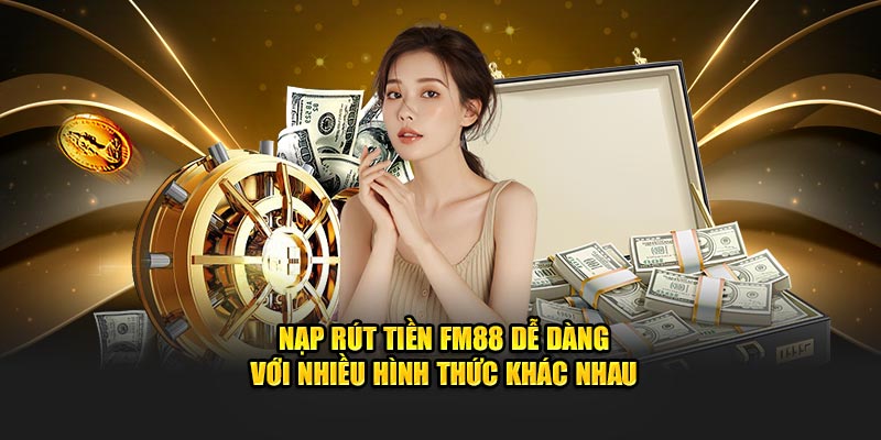 Nạp rút tiền FM88 dễ dàng với nhiều hình thức khác nhau